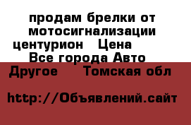 продам брелки от мотосигнализации центурион › Цена ­ 500 - Все города Авто » Другое   . Томская обл.